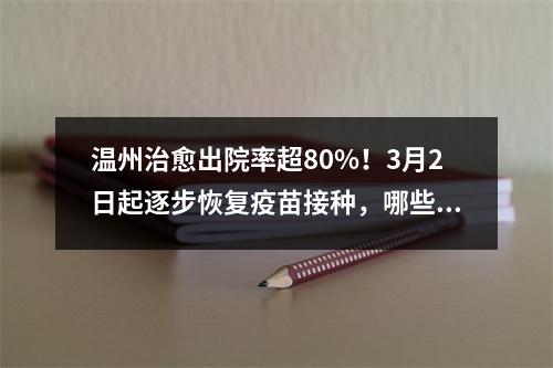 温州治愈出院率超80%！3月2日起逐步恢复疫苗接种，哪些疫苗可补种？