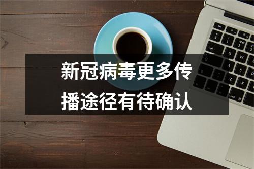 新冠病毒更多传播途径有待确认