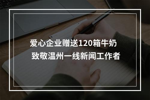 爱心企业赠送120箱牛奶 致敬温州一线新闻工作者
