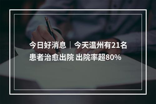 今日好消息｜今天温州有21名患者治愈出院 出院率超80%