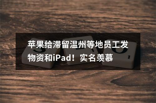 苹果给滞留温州等地员工发物资和iPad！实名羡慕