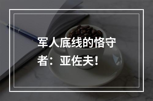 军人底线的恪守者：亚佐夫！