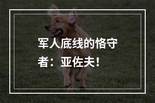 军人底线的恪守者：亚佐夫！