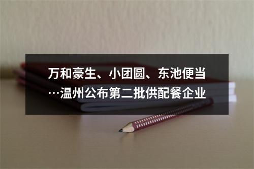 万和豪生、小团圆、东池便当…温州公布第二批供配餐企业