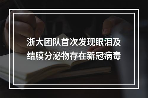 浙大团队首次发现眼泪及结膜分泌物存在新冠病毒