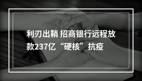 利刃出鞘 招商银行远程放款237亿“硬核”抗疫