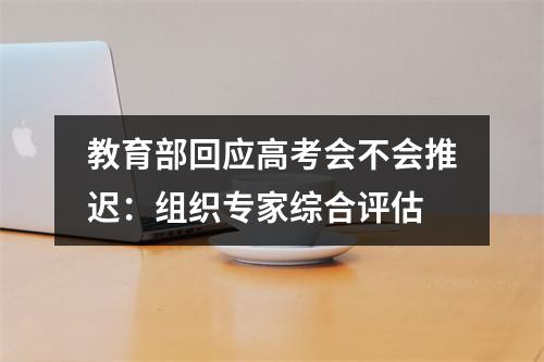 教育部回应高考会不会推迟：组织专家综合评估