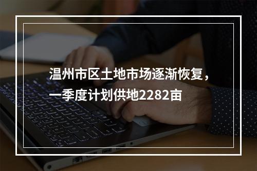 温州市区土地市场逐渐恢复，一季度计划供地2282亩