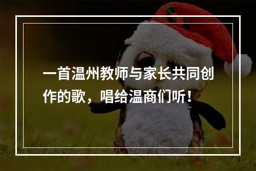 一首温州教师与家长共同创作的歌，唱给温商们听！