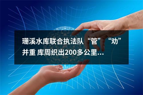 珊溪水库联合执法队“管”“劝”并重 库周织出200多公里岸线防控网