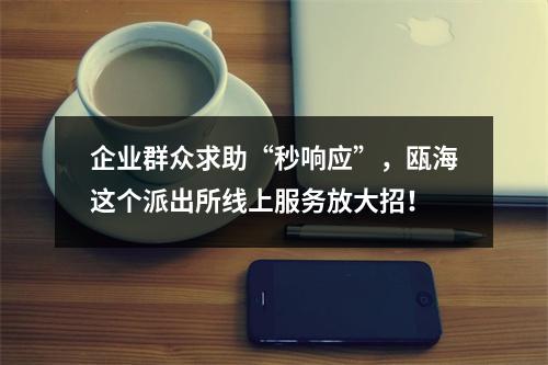 企业群众求助“秒响应”，瓯海这个派出所线上服务放大招！