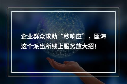 企业群众求助“秒响应”，瓯海这个派出所线上服务放大招！
