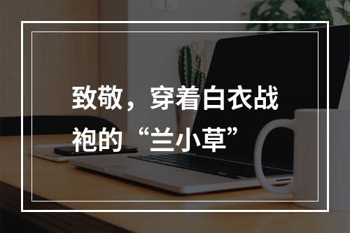 致敬，穿着白衣战袍的“兰小草”