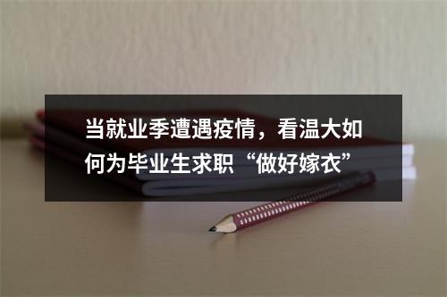 当就业季遭遇疫情，看温大如何为毕业生求职“做好嫁衣”