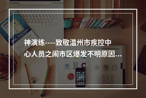 神演练----致敬温州市疾控中心人员之闹市区爆发不明原因疫情怎么办?