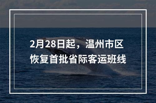 2月28日起，温州市区恢复首批省际客运班线