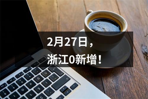 2月27日，浙江0新增！