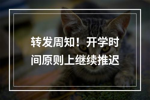 转发周知！开学时间原则上继续推迟