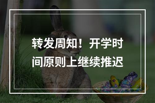 转发周知！开学时间原则上继续推迟