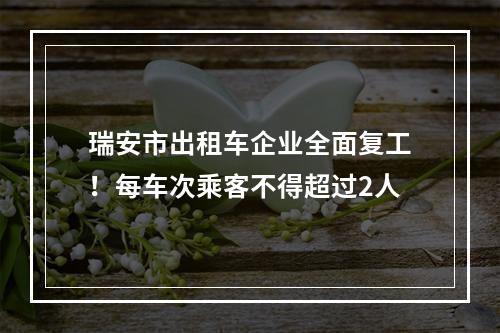 瑞安市出租车企业全面复工！每车次乘客不得超过2人