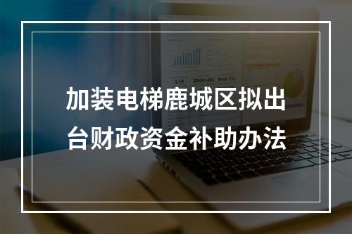 加装电梯鹿城区拟出台财政资金补助办法
