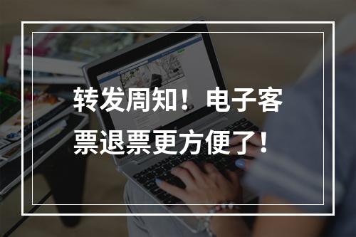 转发周知！电子客票退票更方便了！