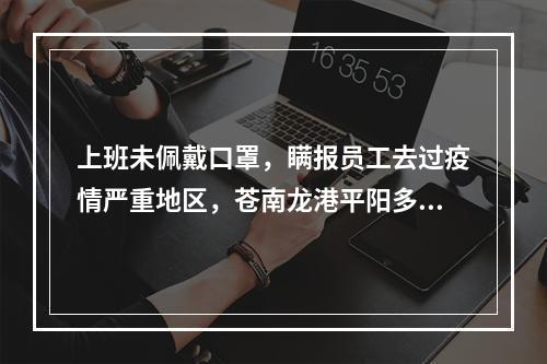 上班未佩戴口罩，瞒报员工去过疫情严重地区，苍南龙港平阳多家企业违规复产被查处