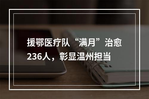 援鄂医疗队“满月”治愈236人，彰显温州担当