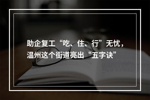 助企复工“吃、住、行”无忧，温州这个街道亮出“五字诀”