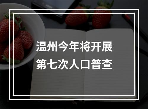 温州今年将开展第七次人口普查