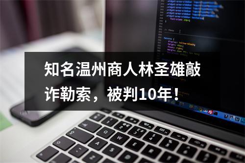 知名温州商人林圣雄敲诈勒索，被判10年！