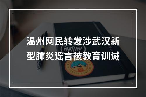 温州网民转发涉武汉新型肺炎谣言被教育训诫
