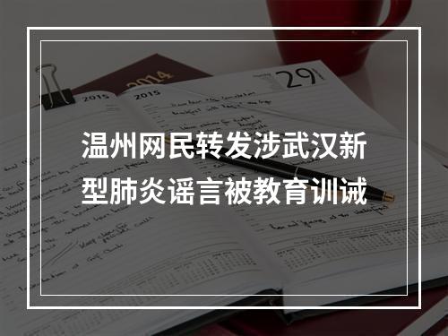 温州网民转发涉武汉新型肺炎谣言被教育训诫
