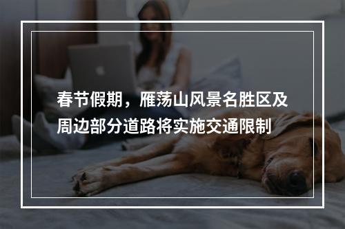 春节假期，雁荡山风景名胜区及周边部分道路将实施交通限制