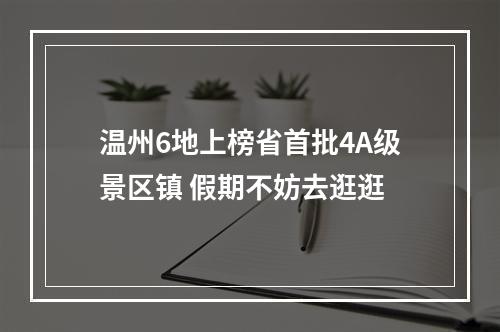 温州6地上榜省首批4A级景区镇 假期不妨去逛逛