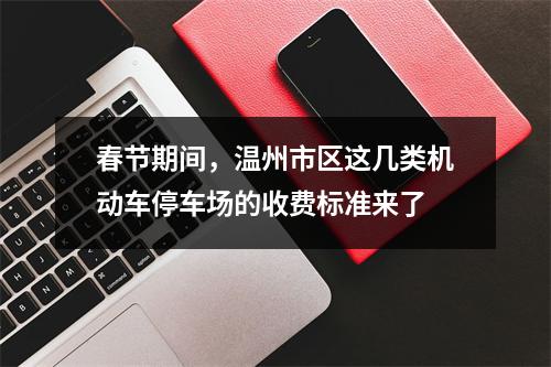 春节期间，温州市区这几类机动车停车场的收费标准来了