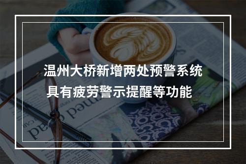 温州大桥新增两处预警系统 具有疲劳警示提醒等功能