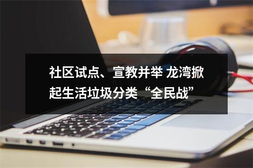 社区试点、宣教并举 龙湾掀起生活垃圾分类“全民战”