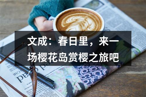 文成：春日里，来一场樱花岛赏樱之旅吧