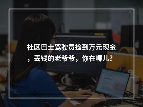 社区巴士驾驶员捡到万元现金，丢钱的老爷爷，你在哪儿？