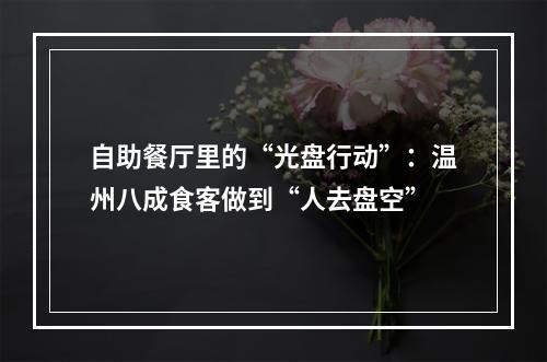 自助餐厅里的“光盘行动”：温州八成食客做到“人去盘空”