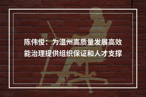 陈伟俊：为温州高质量发展高效能治理提供组织保证和人才支撑
