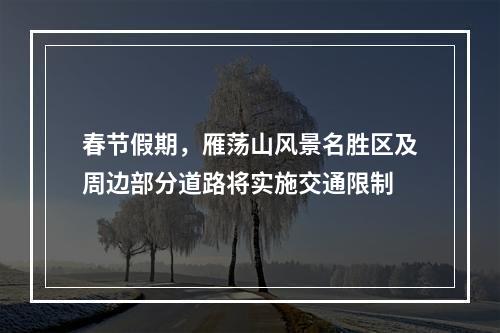 春节假期，雁荡山风景名胜区及周边部分道路将实施交通限制