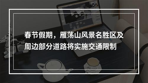 春节假期，雁荡山风景名胜区及周边部分道路将实施交通限制