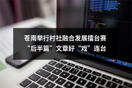 苍南举行村社融合发展擂台赛 “后半篇”文章好“戏”连台
