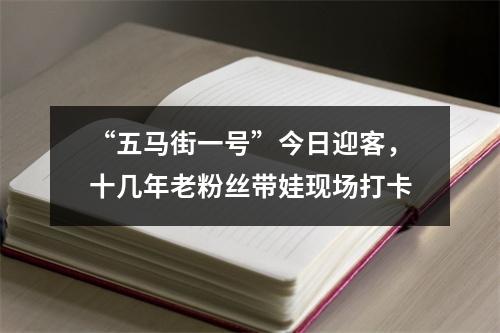 “五马街一号”今日迎客，十几年老粉丝带娃现场打卡