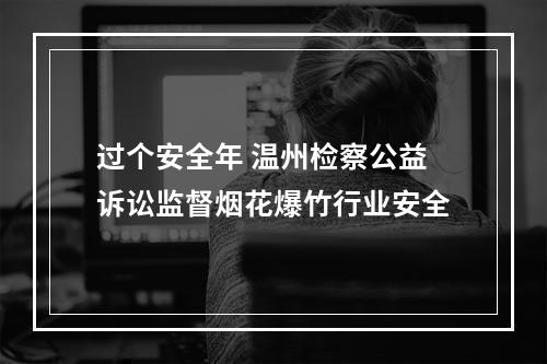 过个安全年 温州检察公益诉讼监督烟花爆竹行业安全
