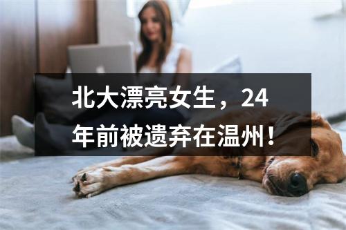 北大漂亮女生，24年前被遗弃在温州！