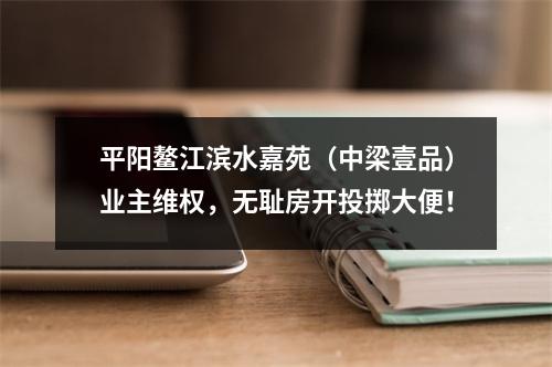 平阳鳌江滨水嘉苑（中梁壹品）业主维权，无耻房开投掷大便！