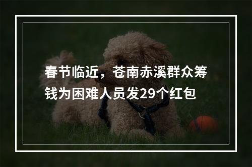 春节临近，苍南赤溪群众筹钱为困难人员发29个红包